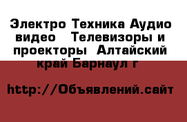 Электро-Техника Аудио-видео - Телевизоры и проекторы. Алтайский край,Барнаул г.
